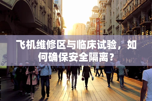 飞机维修区与临床试验，如何确保安全隔离？