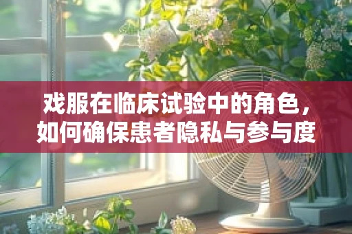 戏服在临床试验中的角色，如何确保患者隐私与参与度的平衡？