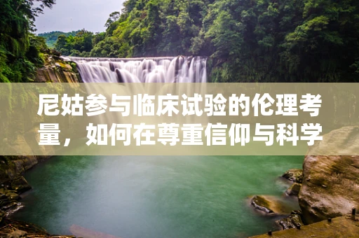 尼姑参与临床试验的伦理考量，如何在尊重信仰与科学进步间找到平衡？