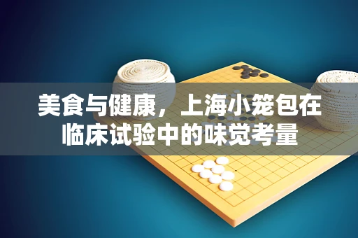 美食与健康，上海小笼包在临床试验中的味觉考量