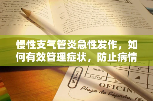 慢性支气管炎急性发作，如何有效管理症状，防止病情恶化？