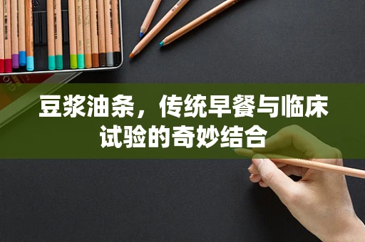 豆浆油条，传统早餐与临床试验的奇妙结合