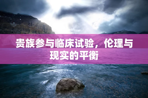 贵族参与临床试验，伦理与现实的平衡