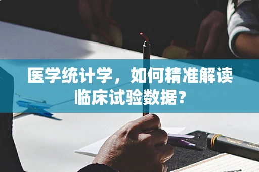医学统计学，如何精准解读临床试验数据？