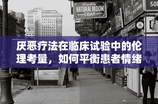 厌恶疗法在临床试验中的伦理考量，如何平衡患者情绪与科学进步？