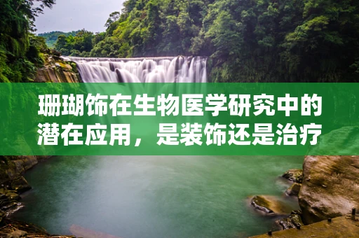 珊瑚饰在生物医学研究中的潜在应用，是装饰还是治疗新途径？
