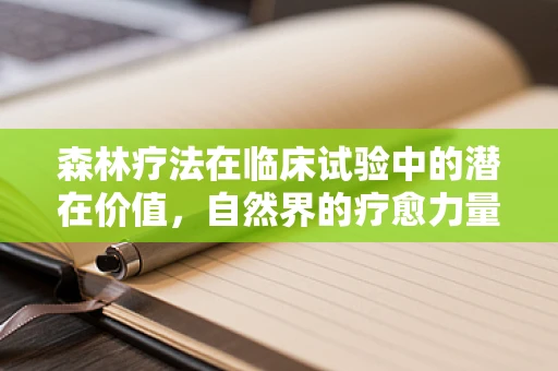 森林疗法在临床试验中的潜在价值，自然界的疗愈力量
