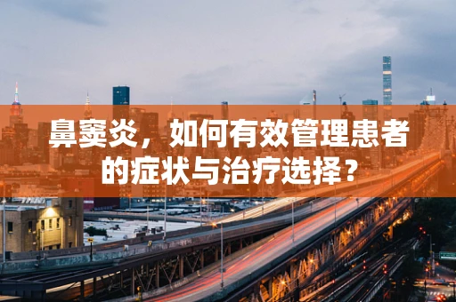 鼻窦炎，如何有效管理患者的症状与治疗选择？