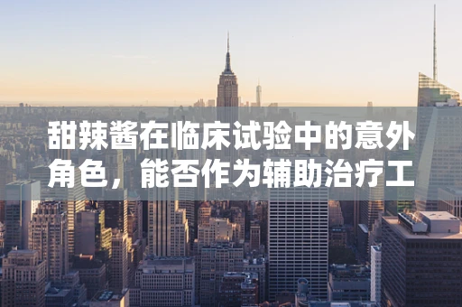甜辣酱在临床试验中的意外角色，能否作为辅助治疗工具？
