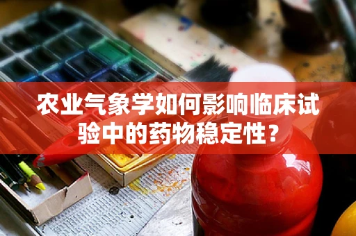 农业气象学如何影响临床试验中的药物稳定性？
