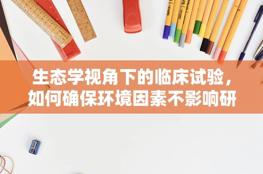 生态学视角下的临床试验，如何确保环境因素不影响研究结果？