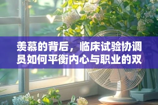 羡慕的背后，临床试验协调员如何平衡内心与职业的双重挑战？