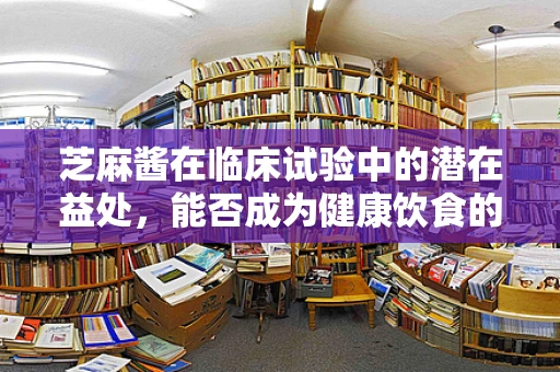 芝麻酱在临床试验中的潜在益处，能否成为健康饮食的新宠？