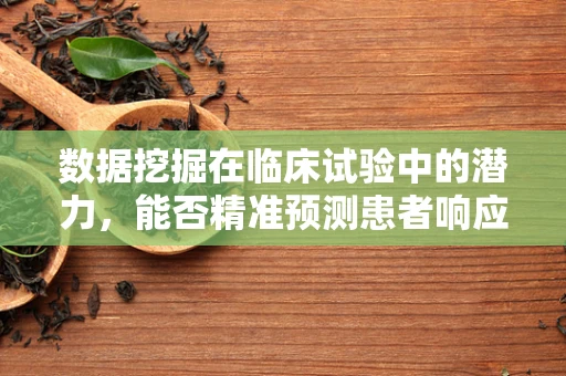 数据挖掘在临床试验中的潜力，能否精准预测患者响应？