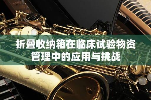 折叠收纳箱在临床试验物资管理中的应用与挑战