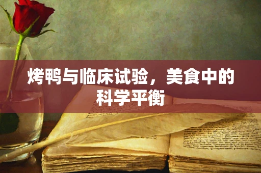 烤鸭与临床试验，美食中的科学平衡