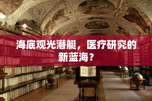 海底观光潜艇，医疗研究的新蓝海？