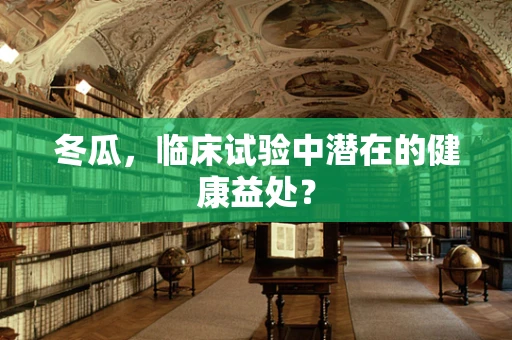 冬瓜，临床试验中潜在的健康益处？