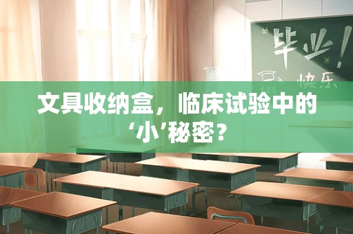 文具收纳盒，临床试验中的‘小’秘密？