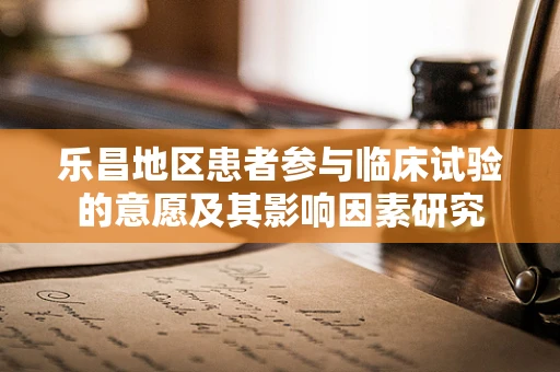 乐昌地区患者参与临床试验的意愿及其影响因素研究
