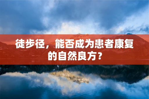 徒步径，能否成为患者康复的自然良方？
