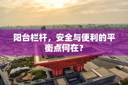 阳台栏杆，安全与便利的平衡点何在？