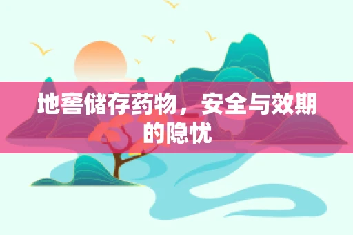 地窖储存药物，安全与效期的隐忧