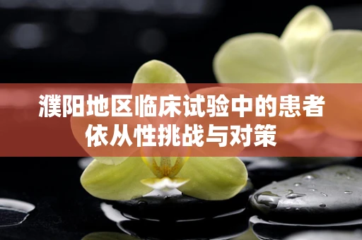 濮阳地区临床试验中的患者依从性挑战与对策