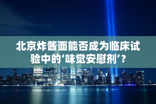 北京炸酱面能否成为临床试验中的‘味觉安慰剂’？