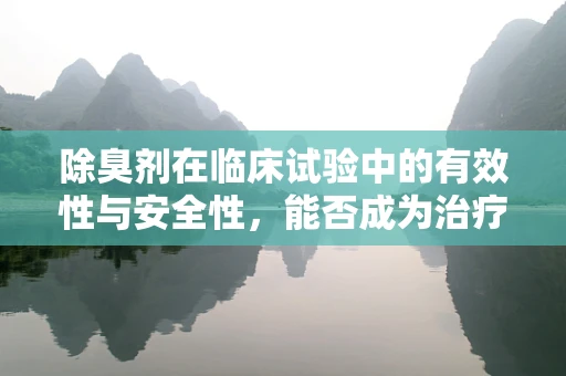 除臭剂在临床试验中的有效性与安全性，能否成为治疗体臭的未来之选？
