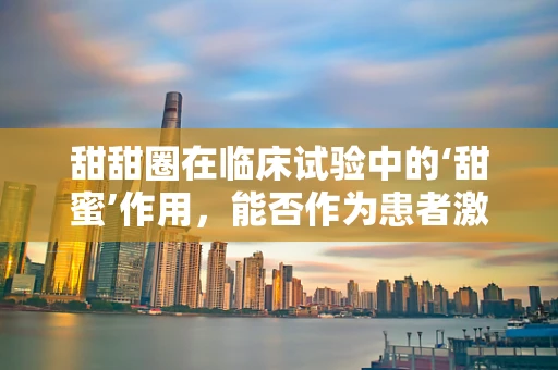 甜甜圈在临床试验中的‘甜蜜’作用，能否作为患者激励小食？