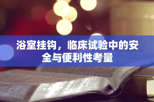 浴室挂钩，临床试验中的安全与便利性考量