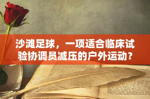 沙滩足球，一项适合临床试验协调员减压的户外运动？