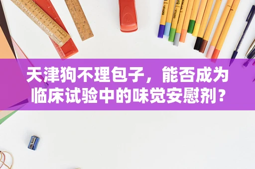 天津狗不理包子，能否成为临床试验中的味觉安慰剂？