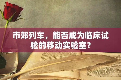 市郊列车，能否成为临床试验的移动实验室？