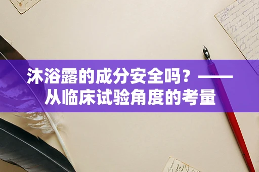 沐浴露的成分安全吗？——从临床试验角度的考量