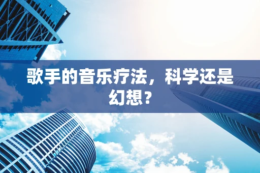 歌手的音乐疗法，科学还是幻想？