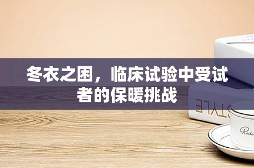 冬衣之困，临床试验中受试者的保暖挑战