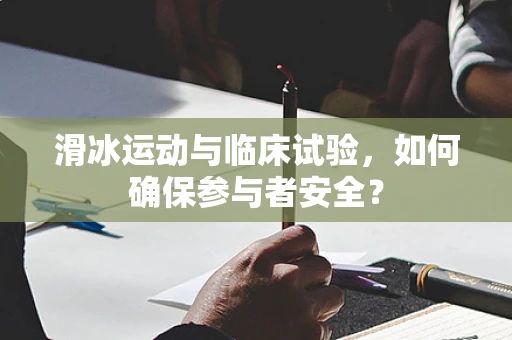 滑冰运动与临床试验，如何确保参与者安全？