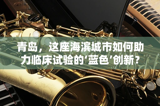 青岛，这座海滨城市如何助力临床试验的‘蓝色’创新？