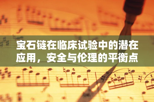 宝石链在临床试验中的潜在应用，安全与伦理的平衡点何在？