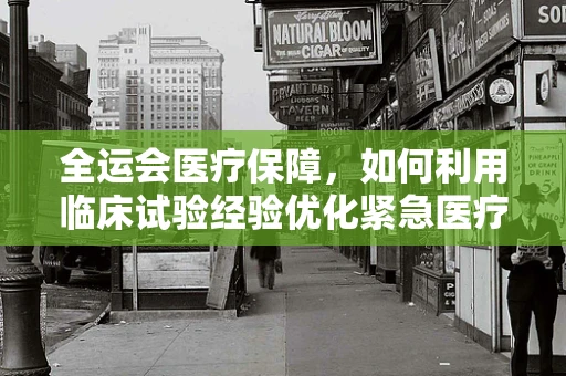 全运会医疗保障，如何利用临床试验经验优化紧急医疗响应？