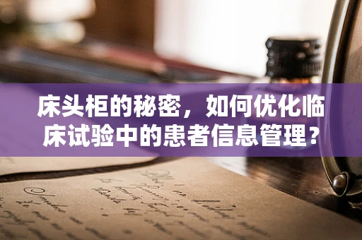 床头柜的秘密，如何优化临床试验中的患者信息管理？