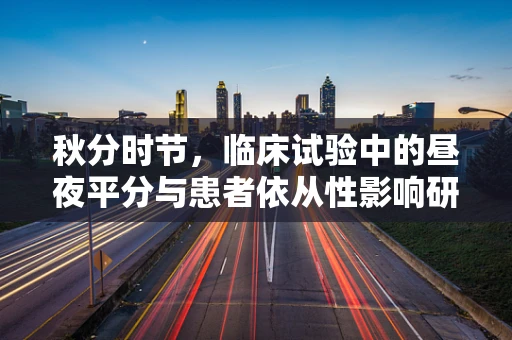 秋分时节，临床试验中的昼夜平分与患者依从性影响研究