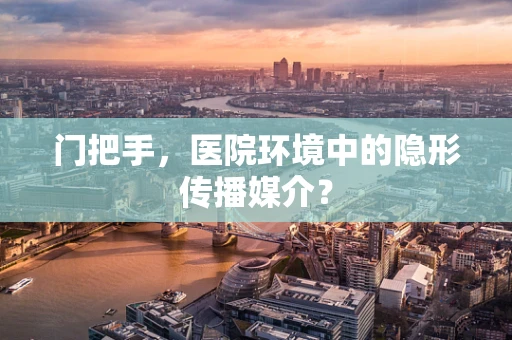 门把手，医院环境中的隐形传播媒介？