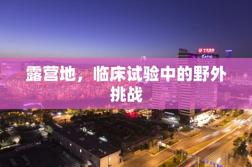 露营地，临床试验中的野外挑战
