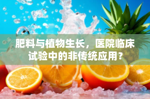 肥料与植物生长，医院临床试验中的非传统应用？