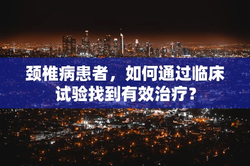 颈椎病患者，如何通过临床试验找到有效治疗？