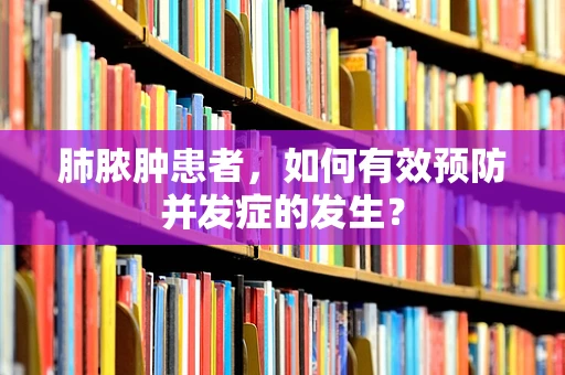 肺脓肿患者，如何有效预防并发症的发生？