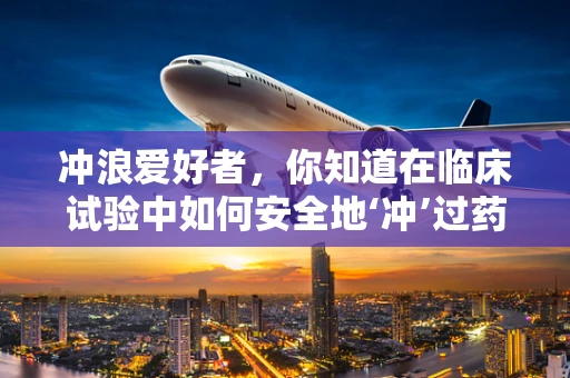 冲浪爱好者，你知道在临床试验中如何安全地‘冲’过药物研究吗？